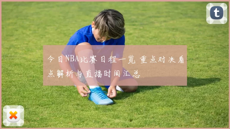 今日NBA比赛日程一览 重点对决看点解析与直播时间汇总