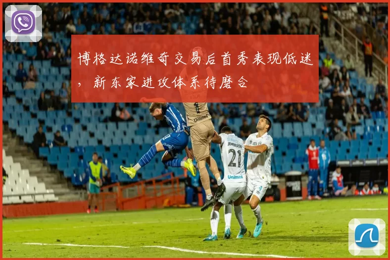 博格达诺维奇交易后首秀表现低迷,新东家进攻体系待磨合