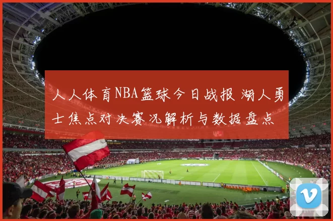 人人体育NBA篮球今日战报 湖人勇士焦点对决赛况解析与数据盘点