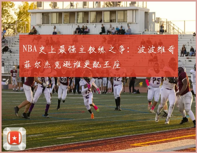 NBA史上最强主教练之争：波波维奇菲尔杰克逊谁更配王座