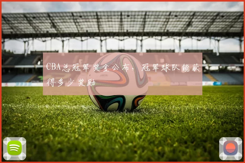 CBA总冠军奖金公布,冠军球队能获得多少奖励