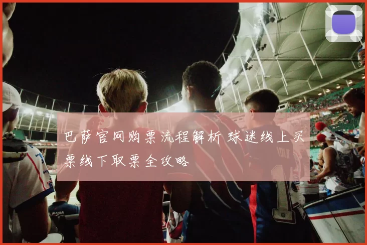 巴萨官网购票流程解析 球迷线上买票线下取票全攻略