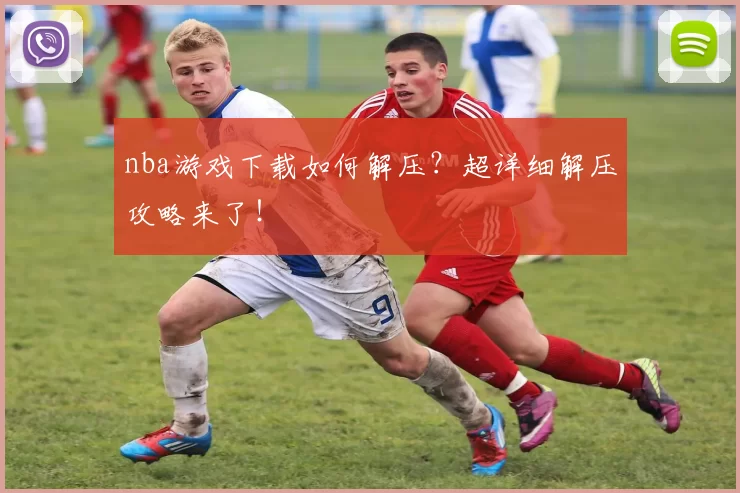 nba游戏下载如何解压？超详细解压攻略来了！