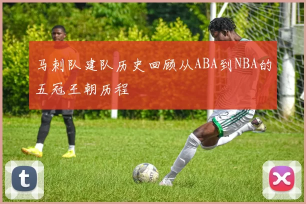 马刺队建队历史回顾从ABA到NBA的五冠王朝历程
