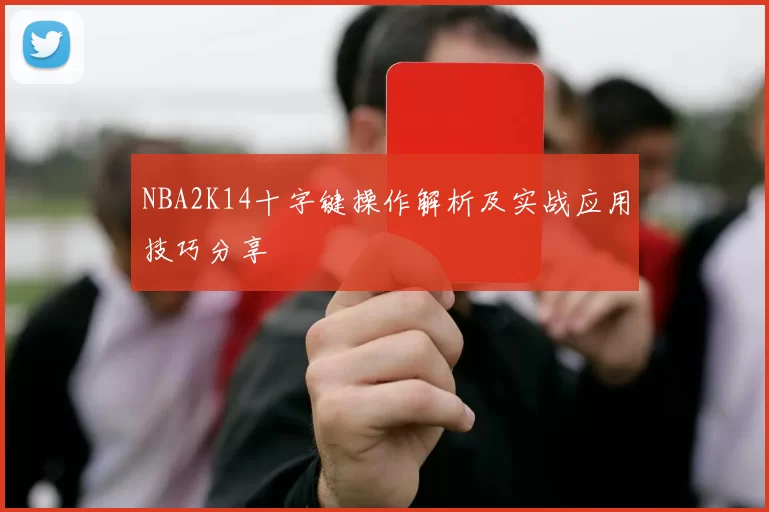 NBA2K14十字键操作解析及实战应用技巧分享