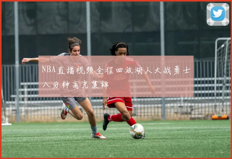 NBA直播视频全程回放湖人大战勇士八分钟高光集锦