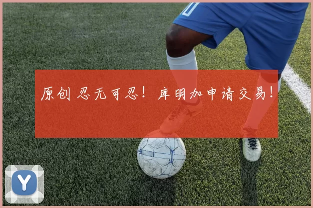 原创 忍无可忍！库明加申请交易！